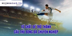 Tố Chất Để Trở Thành Cầu Thủ Bóng Đá Chuyên Nghiệp